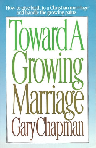 Toward A Growing Marriage: Building the Love Relationship of your Dreams