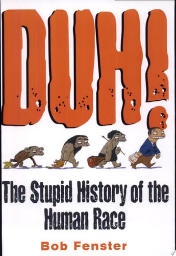 Duh! The Stupid History Of The Human Race