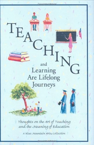 Teaching and Learning Are Lifelong Journeys: Thoughts on the Art of Teaching and the Meaning of Education (Blue Mountain Arts Collection)