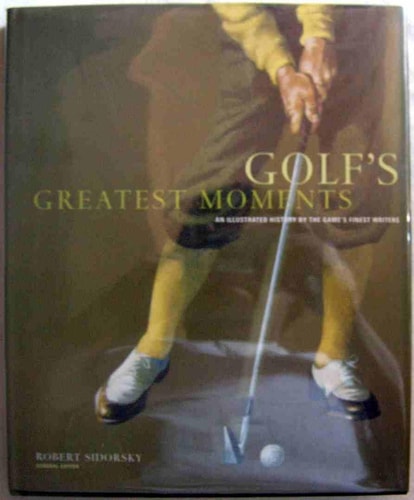 Golf's Greatest Moments An Illustrated History By the Game's Finest Writers