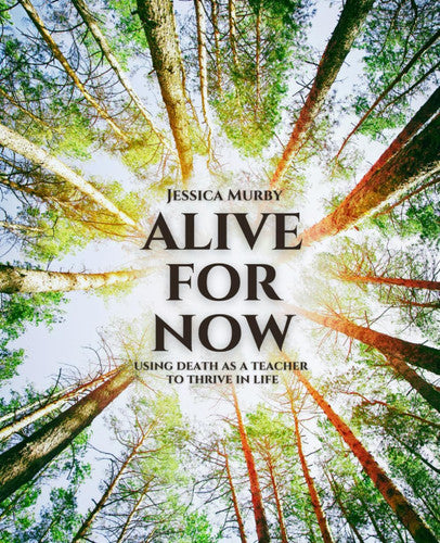 Alive for Now: Using Death as a Teacher to Thrive in Life