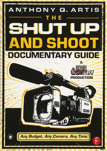 The Shut Up and Shoot Documentary Guide A Down & Dirty DV Production