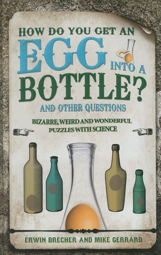 How Do You Get an Egg into a Bottle?: And Other Puzzles: 101 Weird, Wonderful and Wacky Puzzles with Science