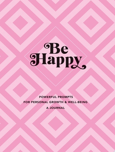 Be Happy: a Journal Powerful Prompts for Personal Growth and Well-Being