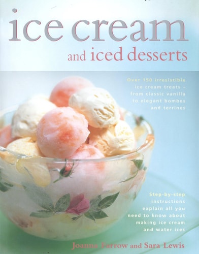 Ice Cream and Iced Desserts Over 150 Irresistible Ice Cream Treats