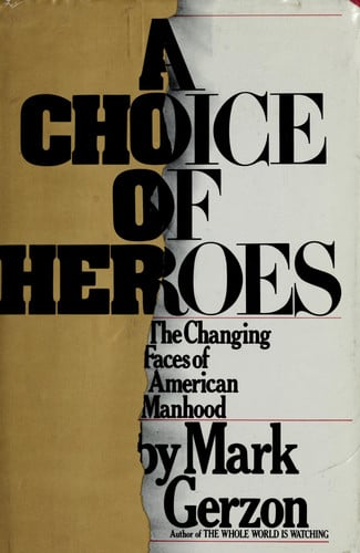 A Choice Of Heroes * The Changing Faces Of American Manhood