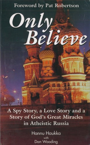 Only Believe! A Spy Story, a Love Story and a Story of God's Great Miracles in Atheistic Russia