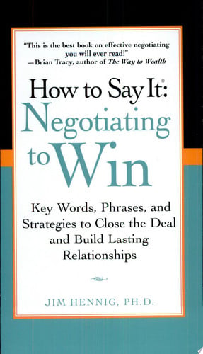 How to Say It: Negotiating to Win - Key Words, Phrases, and Strategies to Close the Deal and Build Lasting Relationships