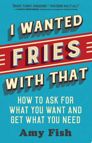 I Wanted Fries with That: How to Ask for What You Want and Get What You Need