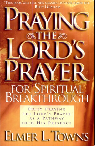 Praying the Lord's Prayer for Spiritual Breakthrough Daily Praying the Lord's Prayer As A Pathway Into His Presence