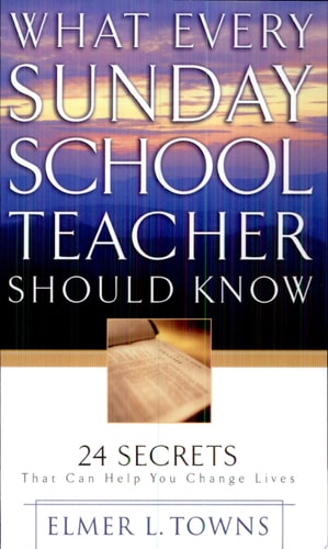 What Every Sunday School Teacher Should Know: 24 Secrets That Can Help You Change Lives