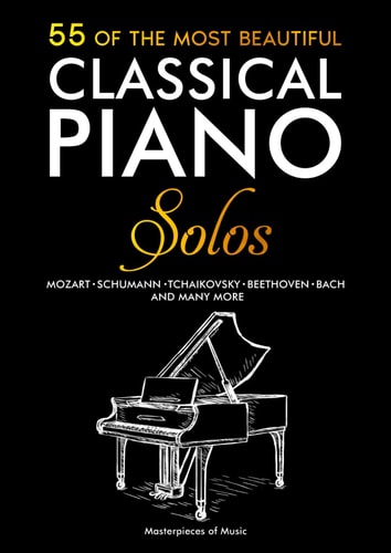55 of the Most Beautiful Classical Piano Solos Bach, Beethoven, Chopin, Debussy, Handel, Mozart, Satie, Schubert, Tchaikovsky and More
