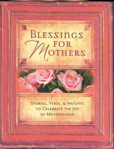 Blessings for Mothers: Stories, Verse & Insights to Celebrate the Joy of Motherhood
