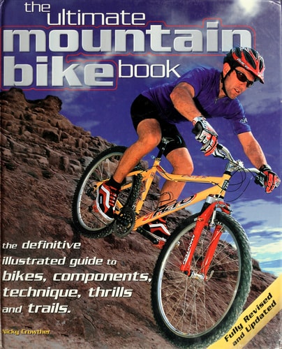 The Ultimate Mountain Bike Book The Definitive Illustrated Guide to Bikes, Components, Technique, Thrills and Trails