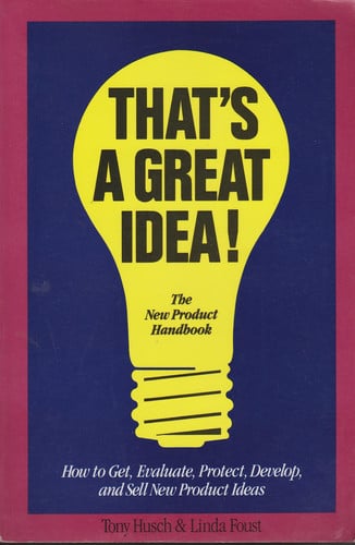 That's a Great Idea!: How to Get, Evaluate, Protect, Develope and Sell New Product Ideas