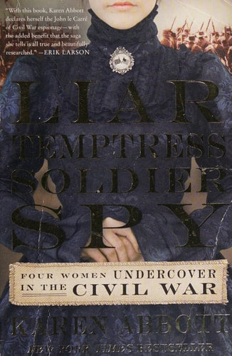 Liar, Temptress, Soldier, Spy Four Women Undercover in the Civil War