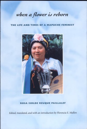When a Flower Is Reborn: The Life and Times of a Mapuche Feminist