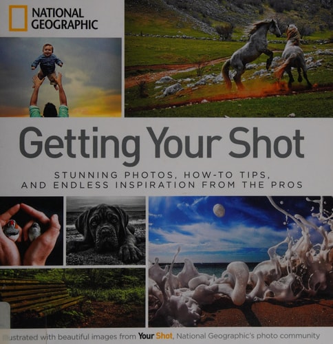 Getting Your Shot Stunning Photos, How-to Tips, and Endless Inspiration from the Pros