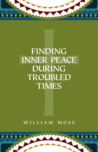 Finding Inner Peace During Troubled Times: Living in the Presence of God Through Prayer and Meditation