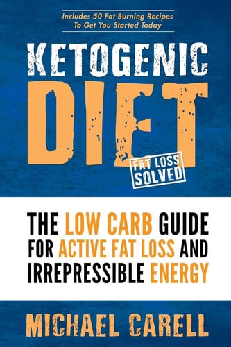 Ketogenic Diet: The Low Carb Guide For Active Fat Loss And Irrepressible Energy