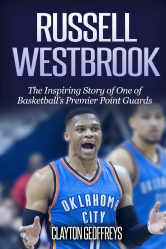 Russell Westbrook: The Inspiring Story of One of Basketball's Premier Point Guards (Basketball Biography Books)