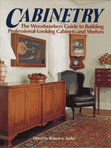 Cabinetry The Woodworkers Guide to Building Professional-looking Cabinets and Shelves