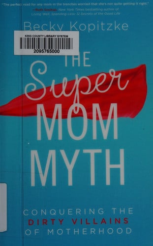The SuperMom Myth: Conquering the Dirty Villains of Motherhood