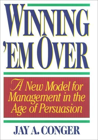 Winning 'em Over: A New Model for Management in the Age of Persuasion