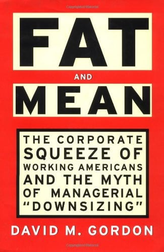 FAT AND MEAN: The Corporate Squeeze of Working Americans and the Myth of Managerial "Downsizing"