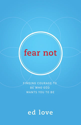 Fear Not: Finding Courage to Be Who God Wants You to Be