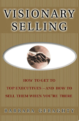Visionary Selling: How to Get to Top Executives and How to Sell Them When You're There