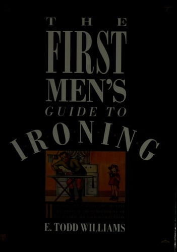The First Men's Guide to Ironing: How You Can Survive the Decline and Virtual Dismemberment of Everything You Used to Depend on