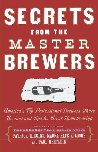 Secrets from the Master Brewers: America's Top Professional Brewers Share Recipes and Tips for Great Homebrewing