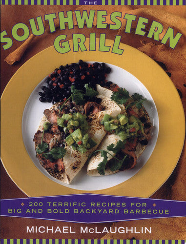 The Southwestern Grill: 200 Terrific Recipes for Big Bold Backyard Barbecue