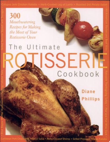 The Ultimate Rotisserie Cookbook: 300 Mouthwatering Recipes for Making the Most of Your Rotisserie Oven