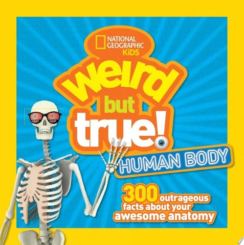 Weird But True! Human Body 300 Outrageous Facts about Your Awesome Anatomy