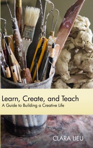 Learn, Create, and Teach: A Guide to Building a Creative Life