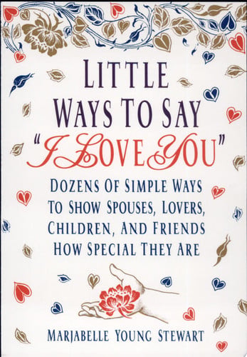 Little Ways To Say I Love You: Dozens of Simple Ways To Show Spouses, Lovers, Children, and Friends How Special They Are