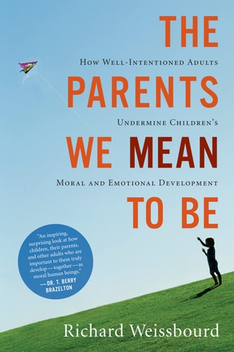 The Parents We Mean To Be: How Well-Intentioned Adults Undermine Children's Moral and Emotional Development