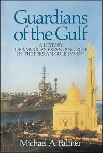 Guardians of the Gulf: A History of America's Expanding Role in the Perian Gulf, 1883-1992
