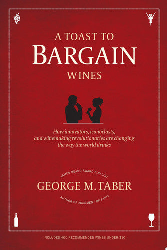 A Toast to Bargain Wines: How Innovators, Iconoclasts, and Winemaking Revolutionaries Are Changing the Way the World Drinks