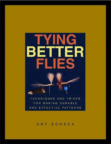 Tying Better Flies Techniques and Tricks for Making Durable and Effective Patterns