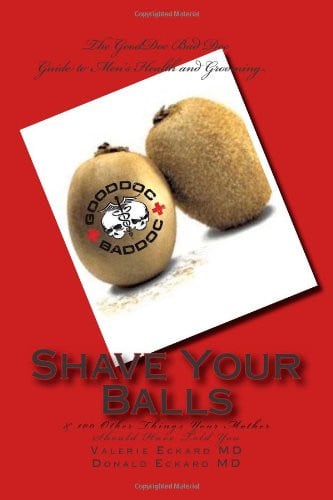 Shave Your Balls and 100 Other Things Your Mother Should Have Told You: The GoodDoc BadDoc Guide to Men's Health and Grooming