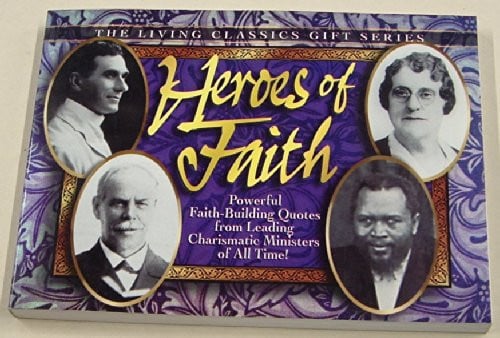 Heroes of Faith: Powerful Faith-Building Quotes from Leading Charismatic Ministers of All Times (Living classics gift series)
