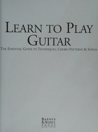 Learn to Play Guitar The Essential Guide to Techniques, Chord Patterns and Songs