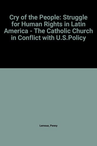 Cry Of The People: The Struggle For Human Rights In Latin America - The Catholic Church In Conflict With U. S. Policy