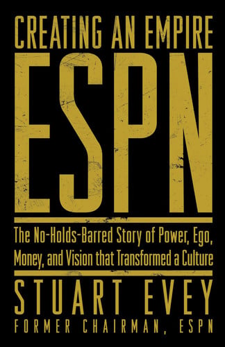 Creating an Empire: ESPN - The No-Holds-Barred Story of Power, Ego, Money, and Vision That Transformed a Culture