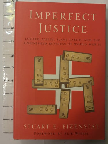 Imperfect Justice: Looted Assets, Slave Labor, and the Unfinished Business of World War II