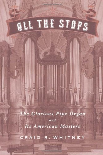 All The Stops The Glorious Pipe Organ And Its American Masters