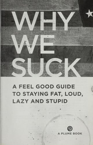 Why We Suck: A Feel Good Guide to Staying Fat, Loud, Lazy and Stupid